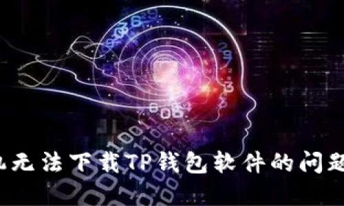 如何解决苹果手机无法下载TP钱包软件的问题？全面指南和技巧